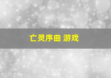 亡灵序曲 游戏